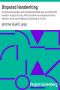 [Gutenberg 14003] • Disputed Handwriting / An exhaustive, valuable, and comprehensive work upon one of the most important subjects of to-day. With illustrations and expositions for the detection and study of forgery by handwriting of all kinds